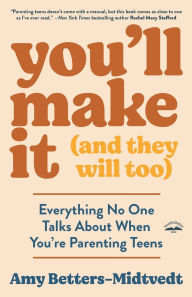 Title: You'll Make It (and They Will Too): Everything No One Talks About When You're Parenting Teens, Author: Amy Betters-Midtvedt