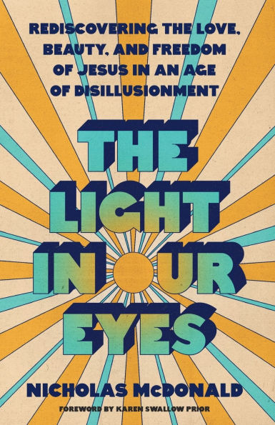 the Light Our Eyes: Rediscovering Love, Beauty, and Freedom of Jesus an Age Disillusionment