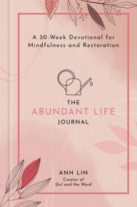 Title: The Abundant Life Journal: A 30-Week Devotional for Mindfulness and Restoration, Author: Anh Lin