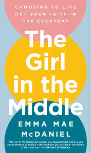 Downloads books free online The Girl in the Middle: Choosing to Live Out Your Faith in the Everyday 9780593602485 (English Edition) by Emma Mae McDaniel 