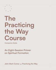 Title: The Practicing the Way Course Companion Guide: An Eight-Session Primer on Spiritual Formation, Author: John Mark Comer