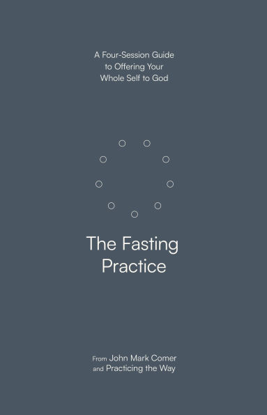 The Fasting Practice: A Four-Session Guide to Offering Your Whole Self God