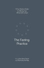 The Fasting Practice: A Four-Session Guide to Offering Your Whole Self to God
