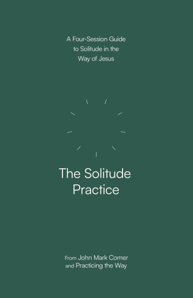 The Solitude Practice: A Four-Session Guide to Solitude in the Way of Jesus