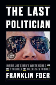 Title: The Last Politician: Inside Joe Biden's White House and the Struggle for America's Future, Author: Franklin Foer
