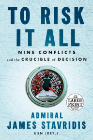 Title: To Risk It All: Nine Conflicts and the Crucible of Decision, Author: James Stavridis USN