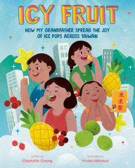 Title: Icy Fruit: How My Grandfather Spread the Joy of Ice Pops Across Taiwan, Author: Charlotte Cheng