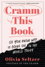 Title: Cramm This Book: So You Know WTF Is Going On in the World Today, Author: Olivia Seltzer