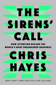 Title: The Sirens' Call: How Attention Became the World's Most Endangered Resource, Author: Chris Hayes