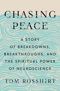 Title: Chasing Peace: A Story of Breakdowns, Breakthroughs, and the Spiritual Power of Neuroscience, Author: Tom Rosshirt