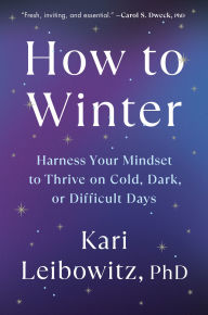 Title: How to Winter: Harness Your Mindset to Thrive on Cold, Dark, or Difficult Days, Author: Kari Leibowitz PhD