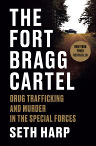 Title: The Fort Bragg Cartel: Drug Trafficking and Murder in the Special Forces, Author: Seth Harp