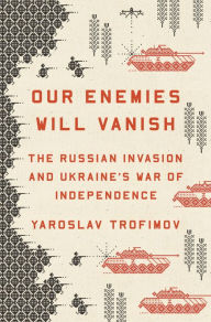 Download ebooks gratis portugues Our Enemies Will Vanish: The Russian Invasion and Ukraine's War of Independence 9780593655184 English version by Yaroslav Trofimov 