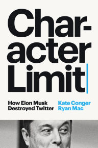 Title: Character Limit: How Elon Musk Destroyed Twitter, Author: Kate Conger