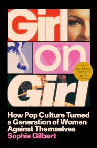 Title: Girl on Girl: How Pop Culture Turned a Generation of Women Against Themselves, Author: Sophie Gilbert