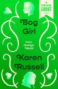 Title: Bog Girl: from Orange World and Other Stories, Author: Karen Russell