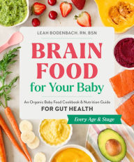 Title: Brain Food for Your Baby: An Organic Baby Food Cookbook and Nutrition Guide for Gut Health, Author: Leah Bodenbach RN