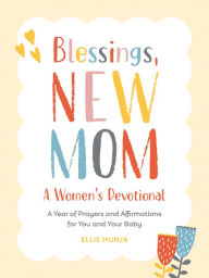 Title: Blessings, New Mom: A Women's Devotional: A Year of Prayers and Affirmations for You and Your Baby, Author: Ellie Hunja