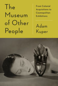 English ebooks download free The Museum of Other People: From Colonial Acquisitions to Cosmopolitan Exhibitions by Adam Kuper