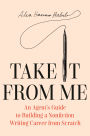 Take It From Me: An Agent's Guide to Building a Nonfiction Writing Career from Scratch