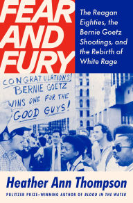 Title: Fear and Fury: The Reagan Eighties, the Bernie Goetz Shootings, and the Rebirth of White Rage, Author: Heather Ann Thompson