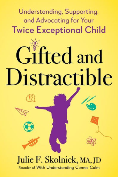 Gifted and Distractible: Understanding, Supporting, Advocating for Your Twice Exceptional Child