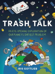 Title: Trash Talk: An Eye-Opening Exploration of Our Planet's Dirtiest Problem, Author: Iris Gottlieb