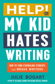 Title: Help! My Kid Hates Writing: How to Turn Struggling Students into Brave Writers, Author: Julie Bogart