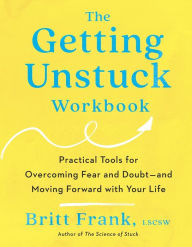 Title: The Getting Unstuck Workbook: Practical Tools for Overcoming Fear and Doubt - and Moving Forward with Your Life, Author: Britt Frank LSCSW