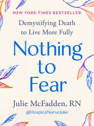 Ebooks internet free download Nothing to Fear: Demystifying Death to Live More Fully 9780593713242 by Julie McFadden RN