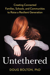 Title: Untethered: Creating Connected Families, Schools, and Communities to Raise a Resilient Generation, Author: Doug Bolton Ph.D.