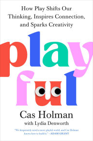 Title: Playful: How Play Shifts Our Thinking, Inspires Connection, and Sparks Creativity, Author: Cas Holman