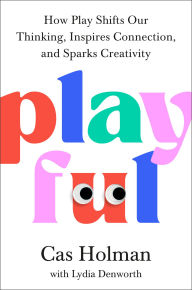 Title: Playful: How Play Shifts Our Thinking, Inspires Connection, and Sparks Creativity, Author: Cas Holman