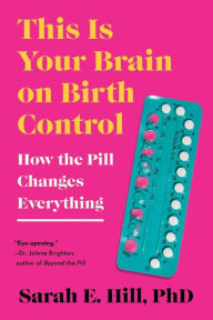 Title: This Is Your Brain on Birth Control: How the Pill Changes Everything, Author: Sarah Hill
