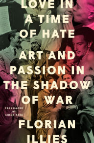 Epub books to download free Love in a Time of Hate: Art and Passion in the Shadow of War by Florian Illies, Simon Pare