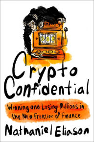 Title: Crypto Confidential: Winning and Losing Millions in the New Frontier of Finance, Author: Nathaniel Eliason