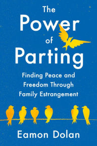 Title: The Power of Parting: Finding Peace and Freedom Through Family Estrangement, Author: Eamon Dolan