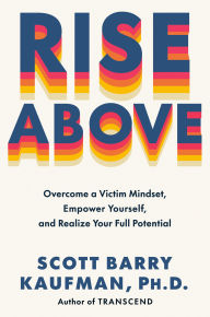 Title: Rise Above: Overcome a Victim Mindset, Empower Yourself, and Realize Your Full Potential, Author: Scott Barry Kaufman PhD