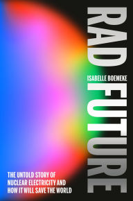 Title: Rad Future: The Untold Story of Nuclear Electricity and How It Will Save the World, Author: Isabelle Boemeke