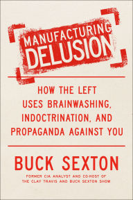 Title: Manufacturing Delusion: How the Left Uses Brainwashing, Indoctrination, and Propaganda Against You, Author: Buck Sexton