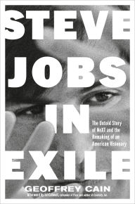 Title: Steve Jobs in Exile: The Untold Story of NeXT and the Remaking of an American Visionary, Author: Geoffrey Cain