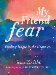 Title: My Friend Fear: Finding Magic in the Unknown, Author: Meera Lee Patel