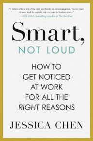 Free audio books downloading Smart, Not Loud: How to Get Noticed at Work for All the Right Reasons by Jessica Chen