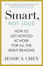 Smart, Not Loud: How to Get Noticed at Work for All the Right Reasons