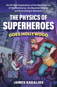 Title: The Physics of Superheroes Goes Hollywood: An All-New Exploration of the Real Science of the Multiverse, the Quantum Realm,and Everything In Between, Author: James Kakalios