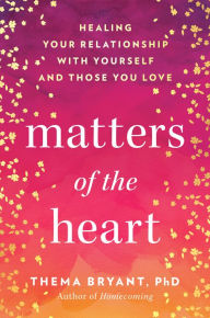 Title: Matters of the Heart: Healing Your Relationship with Yourself and Those You Love, Author: Thema Bryant Ph.D.