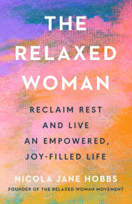 Title: The Relaxed Woman: Reclaim Rest and Live an Empowered, Joy-Filled Life, Author: Nicola Jane Hobbs