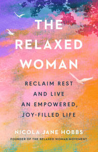 Title: The Relaxed Woman: Reclaim Rest and Live an Empowered, Joy-Filled Life, Author: Nicola Jane Hobbs