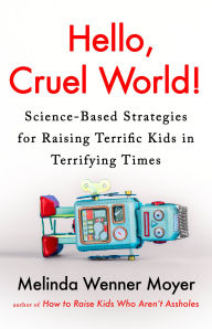 Free google books download pdf Hello, Cruel World!: Science-Based Strategies for Raising Terrific Kids in Terrifying Times (English literature) 9780593719374 by Melinda Wenner Moyer