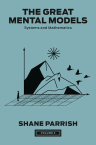 Title: The Great Mental Models, Volume 3: Systems and Mathematics, Author: Shane Parrish